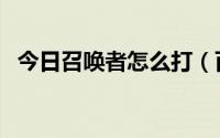 今日召唤者怎么打（百度贴吧怎么召唤人）