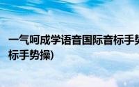 一气呵成学语音国际音标手势操视频(一气呵成学语音国际音标手势操)