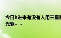 今日h进来有没有人用三星替换建兴光驱关于三星更换建兴光驱~ ~