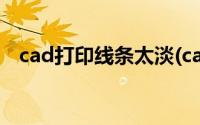 cad打印线条太淡(cad打印出来线条很淡)