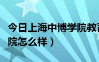 今日上海中博学院教育局承认吗（上海中博学院怎么样）