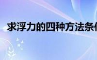 求浮力的四种方法条件(求浮力的四种方法)