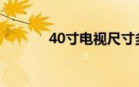 40寸电视尺寸多少厘米(40寸)