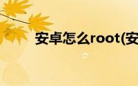 安卓怎么root(安卓手机root教程)