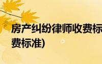 房产纠纷律师收费标准和方式(房产纠纷律师费标准)