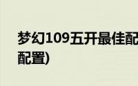 梦幻109五开最佳配置(梦幻西游109级五开配置)