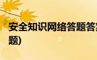 安全知识网络答题答案2021(安全知识网络答题)