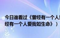 今日谁看过《曾经有一个人爱我如生命》三部（谁看过《曾经有一个人爱我如生命》）