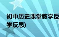 初中历史课堂教学反思总结(初中历史课堂教学反思)