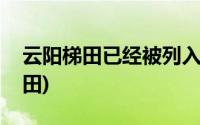 云阳梯田已经被列入了世界文化遗产(云阳梯田)