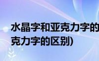 水晶字和亚克力字的区别是什么(水晶字和亚克力字的区别)