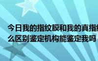 今日我的指纹膜和我的真指纹有什么区别指纹按在纸上有什么区别鉴定机构能鉴定我吗