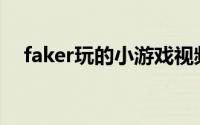 faker玩的小游戏视频(faker玩的小游戏)