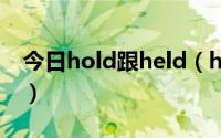 今日hold跟held（hold held 各是什么意思）