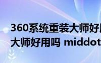 360系统重装大师好用吗?(请问360系统重装大师好用吗 middot)