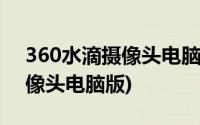 360水滴摄像头电脑版怎么安装(360水滴摄像头电脑版)