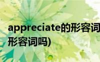 appreciate的形容词形式(appreciate可用作形容词吗)