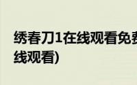 绣春刀1在线观看免费完整版电影(绣春刀1在线观看)