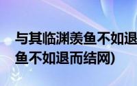 与其临渊羡鱼不如退而结网英语(与其临渊羡鱼不如退而结网)