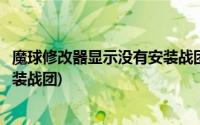 魔球修改器显示没有安装战团怎么办(魔球修改器显示没有安装战团)