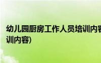 幼儿园厨房工作人员培训内容有哪些(幼儿园厨房工作人员培训内容)