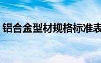 铝合金型材规格标准表(铝合金型材规格标准)