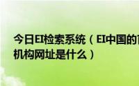 今日EI检索系统（EI中国的官方网站EI检索的官网EI检索的机构网址是什么）