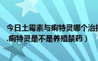 今日土霉素与痢特灵哪个治拉稀效果好（土霉素.盐酸土霉素.痢特灵是不是养殖禁药）