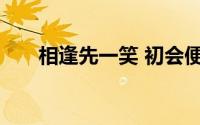 相逢先一笑 初会便已许平生什么意思