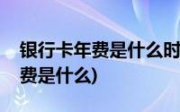 银行卡年费是什么时候开始取消的(银行卡年费是什么)