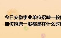 今日安徽事业单位招聘一般都是在什么时候进行（安徽事业单位招聘一般都是在什么时候）