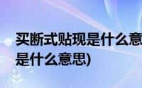 买断式贴现是什么意思通俗解释(买断式贴现是什么意思)