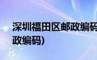 深圳福田区邮政编码518028(深圳福田区邮政编码)