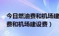 今日燃油费和机场建设费多少钱2022（燃油费和机场建设费）