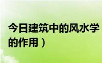 今日建筑中的风水学（建筑风水学在现代社会的作用）