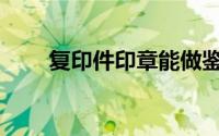 复印件印章能做鉴定吗(复印件印章)