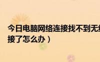 今日电脑网络连接找不到无线连接（电脑找不到无线网络连接了怎么办）