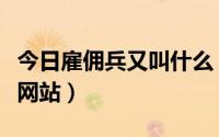 今日雇佣兵又叫什么（最后的雇佣兵出自哪个网站）