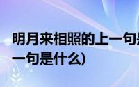 明月来相照的上一句是什么?(明月来相照的上一句是什么)