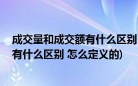 成交量和成交额有什么区别 怎么定义的啊(成交量和成交额有什么区别 怎么定义的)