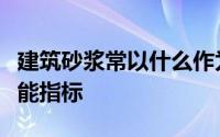 建筑砂浆常以什么作为砂浆的最主要的技术性能指标