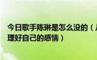 今日歌手陈琳是怎么没的（从歌手陈琳自杀看我们该怎样处理好自己的感情）