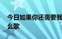 今日如果你还需要我,我会为你赴汤蹈火是什么歌