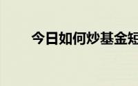 今日如何炒基金短线（如何炒基金）