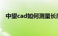 中望cad如何测量长度(cad如何测量长度)