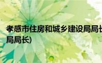 孝感市住房和城乡建设局局长程培毅(孝感市住房和城乡建设局局长)