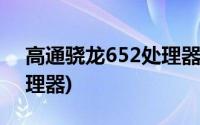 高通骁龙652处理器怎么样(高通骁龙652处理器)