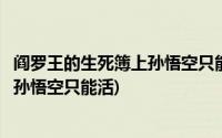 阎罗王的生死簿上孙悟空只能活多少岁(在阎罗王的生死簿上孙悟空只能活)