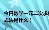 今日数学一元二次求根公式（一元二次求根公式法是什么）