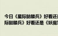 今日《星际骷髅兵》好看还是《妖魔军火商》好看呀（《星际骷髅兵》好看还是《妖魔军火商》好看）